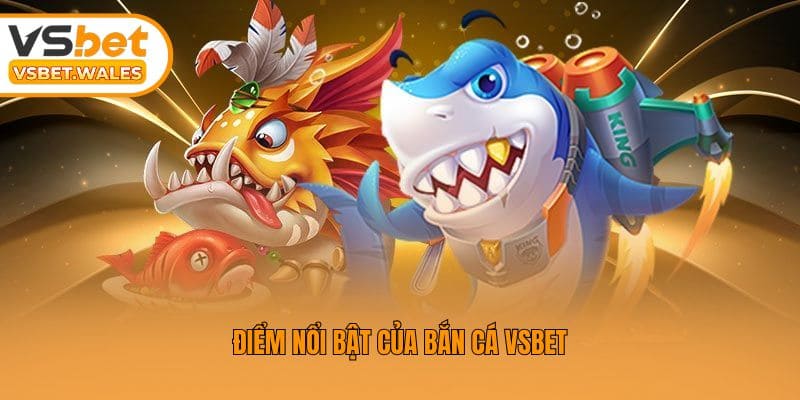 Điểm nổi bật của bắn cá Vsbet