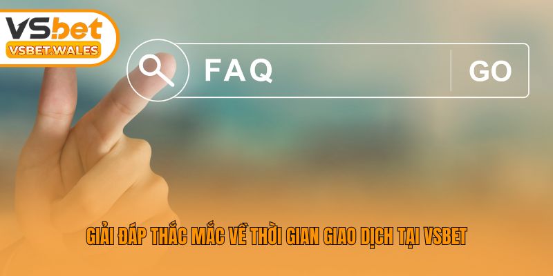 Giải đáp thắc mắc về thời gian giao dịch tại Vsbet