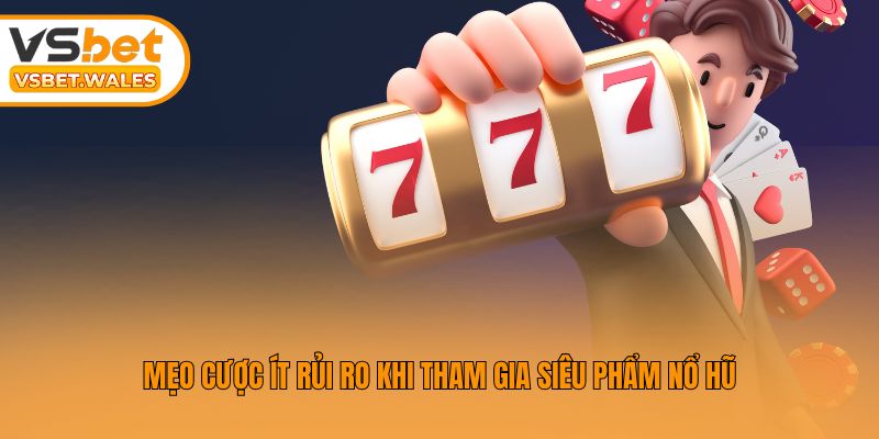 Mẹo cược ít rủi ro khi tham gia siêu phẩm nổ hũ