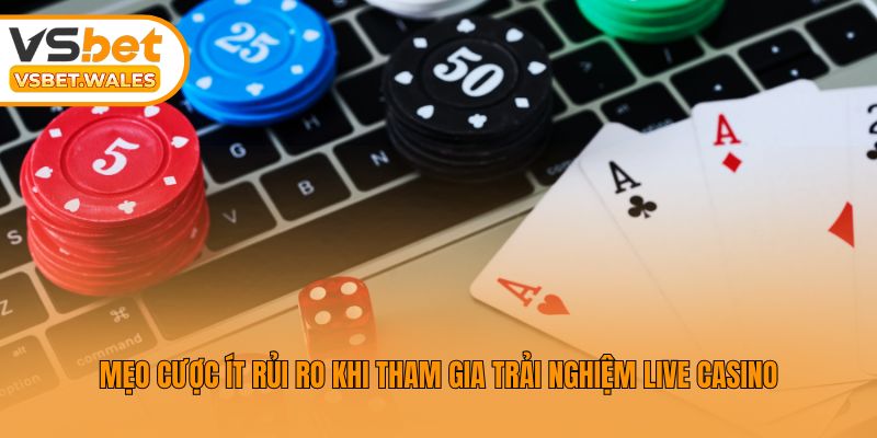 Mẹo cược ít rủi ro khi tham gia trải nghiệm live casino