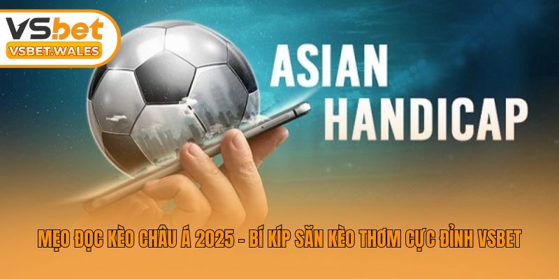 Mẹo Đọc Kèo Châu Á 2025 - Bí Kíp Săn Kèo Thơm Cực Đỉnh Vsbet