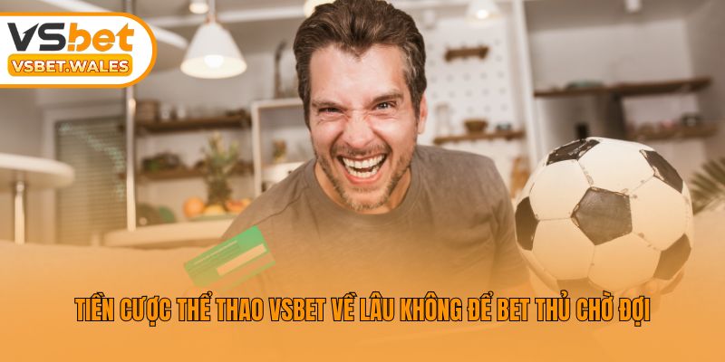 Tiền cược thể thao Vsbet về lâu không để bet thủ chờ đợi